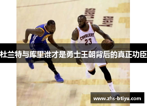 杜兰特与库里谁才是勇士王朝背后的真正功臣 杜兰特与库里谁才是勇士王朝背后的真正功臣
