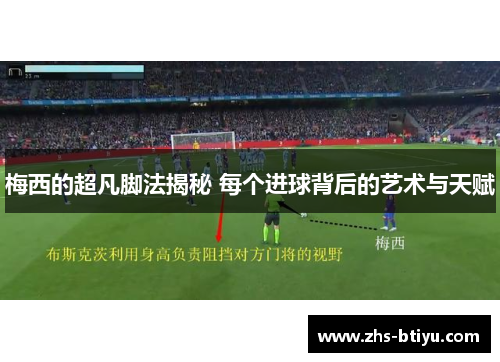 梅西的超凡脚法揭秘 每个进球背后的艺术与天赋 梅西的超凡脚法揭秘 每个进球背后的艺术与天赋