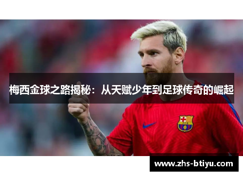 梅西金球之路揭秘:从天赋少年到足球传奇的崛起 梅西金球之路揭秘:从天赋少年到足球传奇的崛起