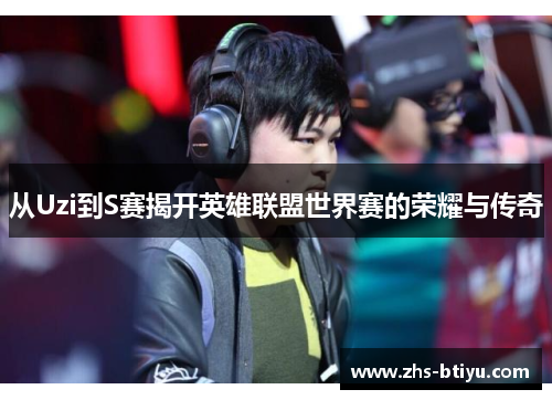 从Uzi到S赛揭开英雄联盟世界赛的荣耀与传奇 从Uzi到S赛揭开英雄联盟世界赛的荣耀与传奇