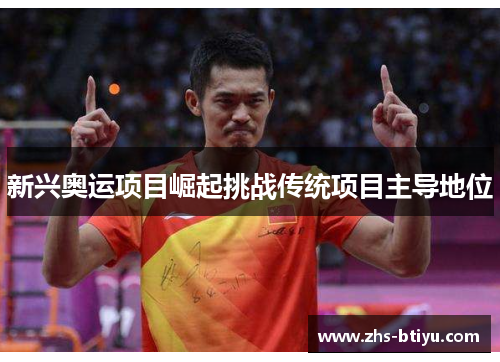 新兴奥运项目崛起挑战传统项目主导地位 新兴奥运项目崛起挑战传统项目主导地位