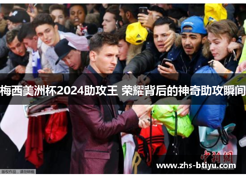 梅西美洲杯2024助攻王 荣耀背后的神奇助攻瞬间 梅西美洲杯2024助攻王 荣耀背后的神奇助攻瞬间