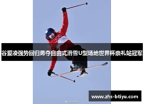 谷爱凌强势回归勇夺自由式滑雪U型场地世界杯崇礼站冠军 谷爱凌强势回归勇夺自由式滑雪U型场地世界杯崇礼站冠军