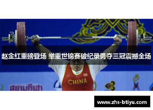 赵金红重磅登场 举重世锦赛破纪录勇夺三冠震撼全场 赵金红重磅登场 举重世锦赛破纪录勇夺三冠震撼全场