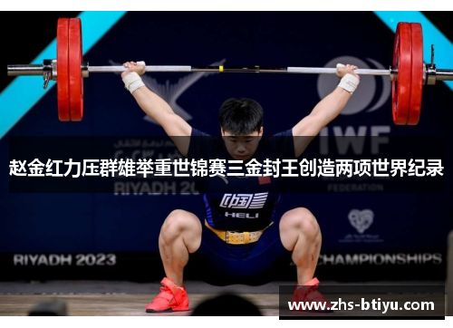 赵金红力压群雄举重世锦赛三金封王创造两项世界纪录 赵金红力压群雄举重世锦赛三金封王创造两项世界纪录