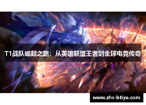 T1战队崛起之路:从英雄联盟王者到全球电竞传奇 T1战队崛起之路:从英雄联盟王者到全球电竞传奇