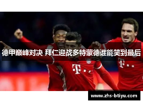 德甲巅峰对决 拜仁迎战多特蒙德谁能笑到最后