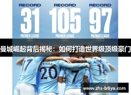 曼城崛起背后揭秘:如何打造世界级顶级豪门 曼城崛起背后揭秘:如何打造世界级顶级豪门