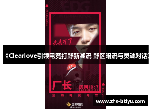 《Clearlove引领电竞打野新潮流 野区暗流与灵魂对话》 《Clearlove引领电竞打野新潮流 野区暗流与灵魂对话》