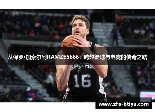 从保罗·加索尔到RAMZES666:跨越篮球与电竞的传奇之路 从保罗·加索尔到RAMZES666:跨越篮球与电竞的传奇之路
