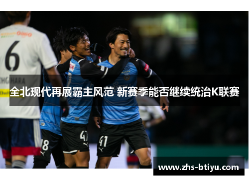 全北现代再展霸主风范 新赛季能否继续统治K联赛 全北现代再展霸主风范 新赛季能否继续统治K联赛