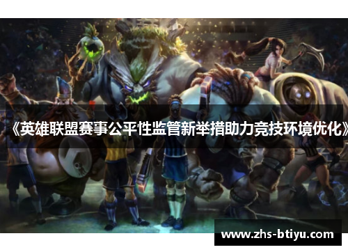 《英雄联盟赛事公平性监管新举措助力竞技环境优化》 《英雄联盟赛事公平性监管新举措助力竞技环境优化》