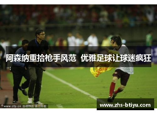 阿森纳重拾枪手风范  优雅足球让球迷疯狂