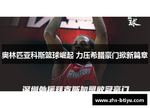 奥林匹亚科斯篮球崛起 力压希腊豪门掀新篇章 奥林匹亚科斯篮球崛起 力压希腊豪门掀新篇章