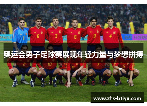 奥运会男子足球赛展现年轻力量与梦想拼搏