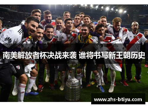 南美解放者杯决战来袭 谁将书写新王朝历史