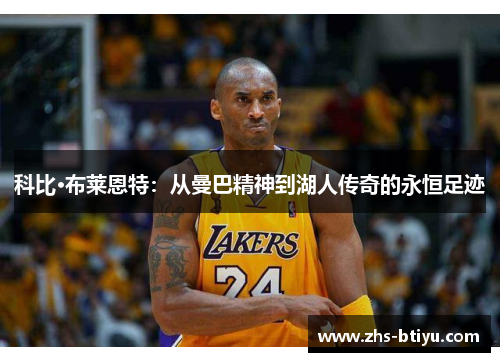 科比·布莱恩特:从曼巴精神到湖人传奇的永恒足迹 科比·布莱恩特:从曼巴精神到湖人传奇的永恒足迹