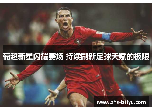 葡超新星闪耀赛场 持续刷新足球天赋的极限 葡超新星闪耀赛场 持续刷新足球天赋的极限