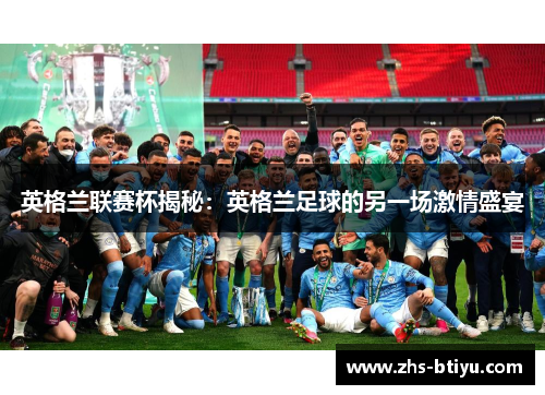 英格兰联赛杯揭秘:英格兰足球的另一场激情盛宴 英格兰联赛杯揭秘:英格兰足球的另一场激情盛宴