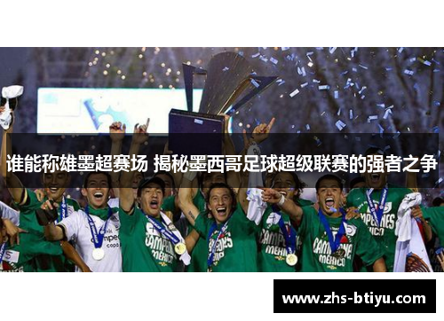 谁能称雄墨超赛场 揭秘墨西哥足球超级联赛的强者之争 谁能称雄墨超赛场 揭秘墨西哥足球超级联赛的强者之争