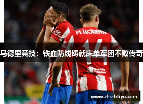 马德里竞技:铁血防线铸就床单军团不败传奇 马德里竞技:铁血防线铸就床单军团不败传奇