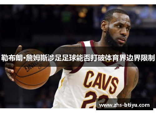 勒布朗·詹姆斯涉足足球能否打破体育界边界限制 勒布朗·詹姆斯涉足足球能否打破体育界边界限制