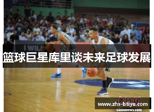 篮球巨星库里谈未来足球发展 篮球巨星库里谈未来足球发展