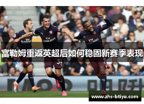 富勒姆重返英超后如何稳固新赛季表现