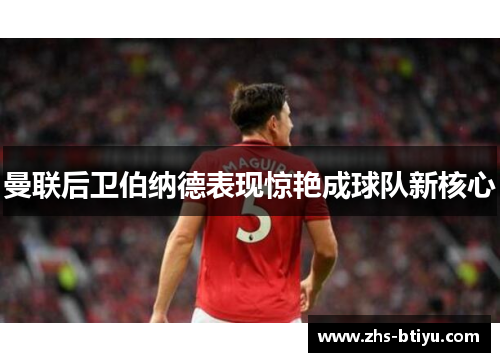 曼联后卫伯纳德表现惊艳成球队新核心 曼联后卫伯纳德表现惊艳成球队新核心