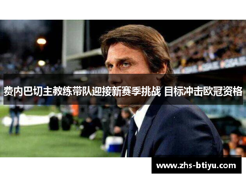 费内巴切主教练带队迎接新赛季挑战 目标冲击欧冠资格 费内巴切主教练带队迎接新赛季挑战 目标冲击欧冠资格