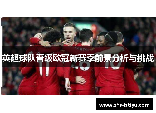 英超球队晋级欧冠新赛季前景分析与挑战 英超球队晋级欧冠新赛季前景分析与挑战