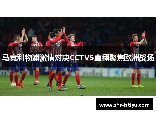 马竞利物浦激情对决CCTV5直播聚焦欧洲战场