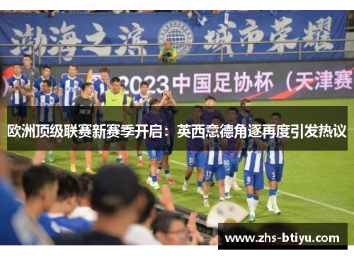 欧洲顶级联赛新赛季开启：英西意德角逐再度引发热议