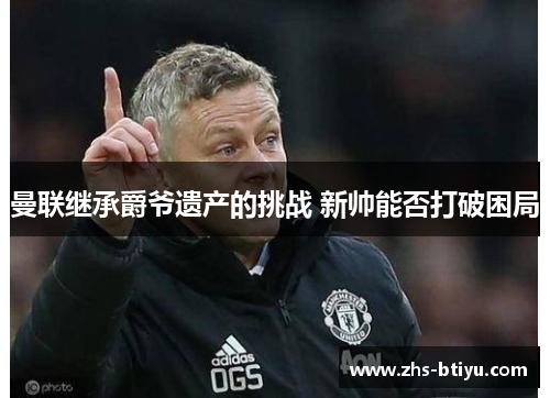 曼联继承爵爷遗产的挑战 新帅能否打破困局
