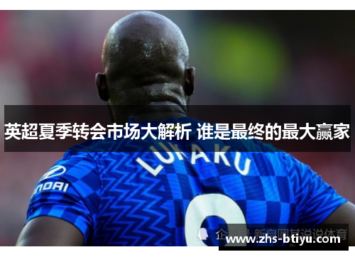 英超夏季转会市场大解析 谁是最终的最大赢家 英超夏季转会市场大解析 谁是最终的最大赢家