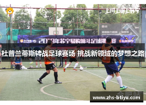 杜普兰蒂斯转战足球赛场 挑战新领域的梦想之路 杜普兰蒂斯转战足球赛场 挑战新领域的梦想之路