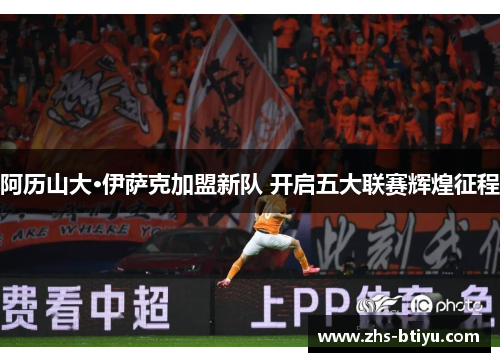 阿历山大·伊萨克加盟新队 开启五大联赛辉煌征程 阿历山大·伊萨克加盟新队 开启五大联赛辉煌征程