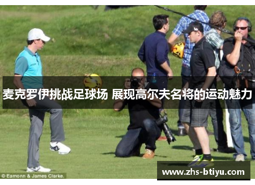 麦克罗伊挑战足球场 展现高尔夫名将的运动魅力