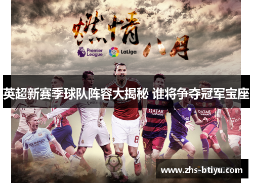 英超新赛季球队阵容大揭秘 谁将争夺冠军宝座 英超新赛季球队阵容大揭秘 谁将争夺冠军宝座