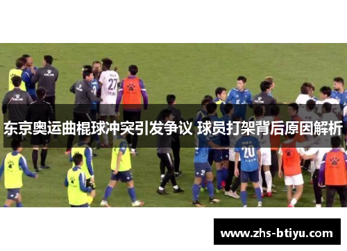 东京奥运曲棍球冲突引发争议 球员打架背后原因解析