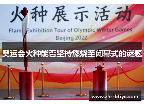 奥运会火种能否坚持燃烧至闭幕式的谜题 奥运会火种能否坚持燃烧至闭幕式的谜题