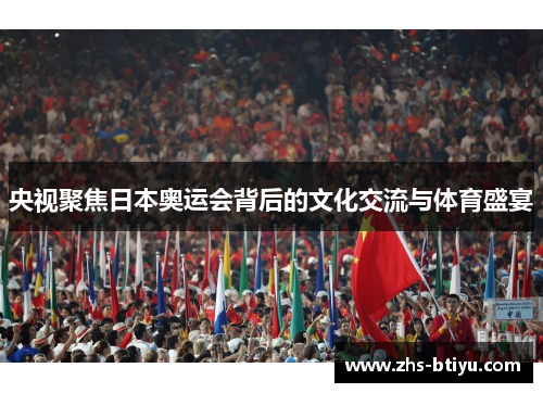 央视聚焦日本奥运会背后的文化交流与体育盛宴 央视聚焦日本奥运会背后的文化交流与体育盛宴